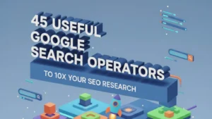 45 Useful Google Search Operators to 10x Your SEO Research